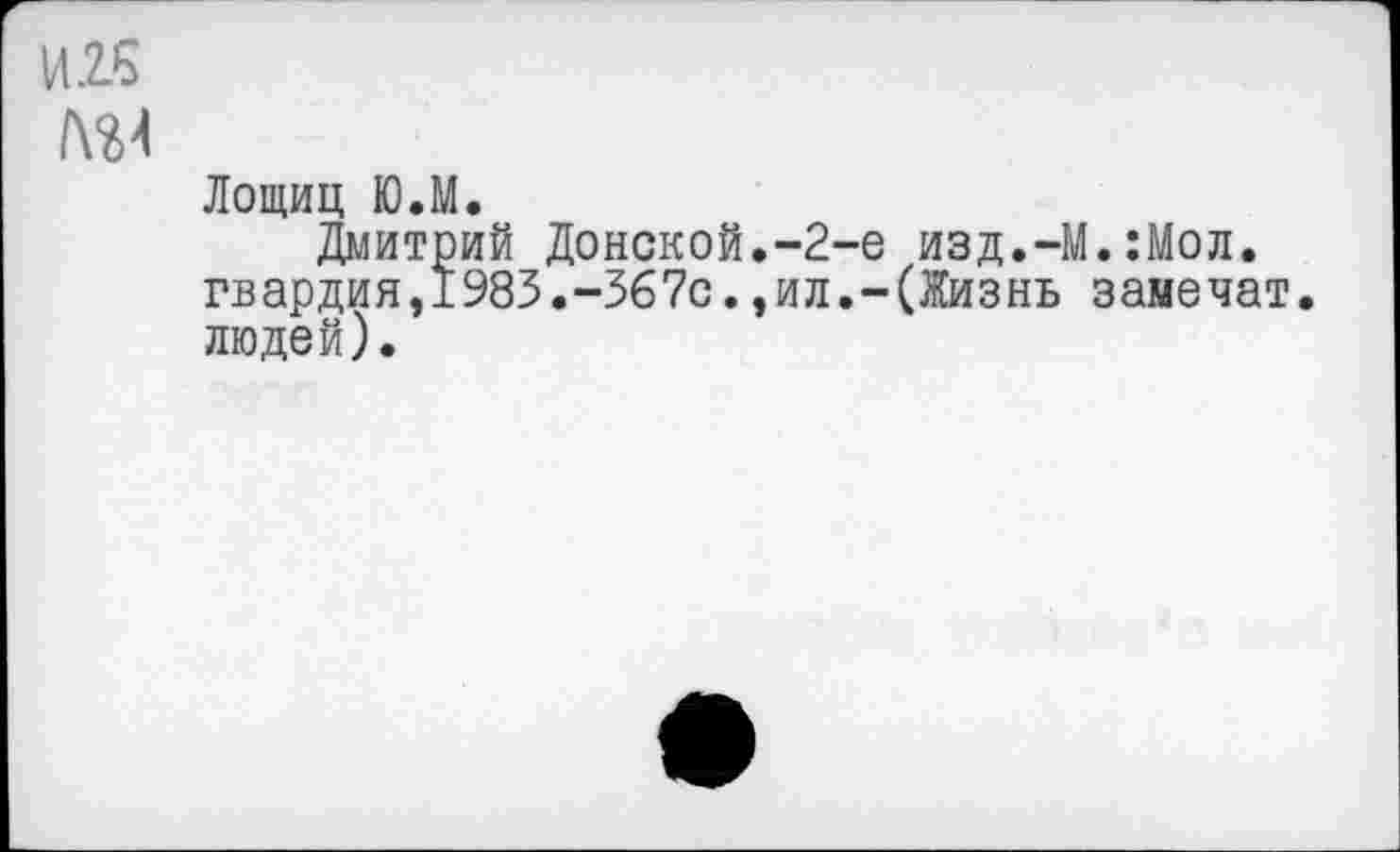 ﻿И.2.5
Лощиц ЮЛ.
Дмитрий Донской.-2-е изд.-М. Лол. гвардия,1983.-367с.,ил.-(Жизнь замечат людей).